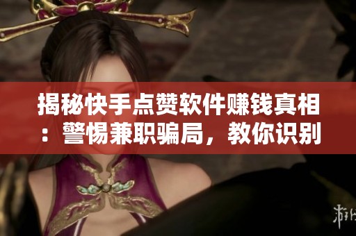 揭秘快手点赞软件赚钱真相：警惕兼职骗局，教你识别高赞陷阱