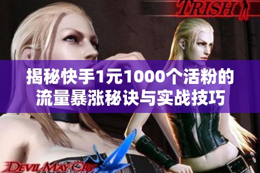 揭秘快手1元1000个活粉的流量暴涨秘诀与实战技巧 揭秘快手1元1000个活粉的流量暴涨秘诀与实战技巧