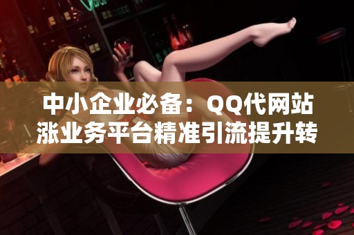 中小企业必备：QQ代网站涨业务平台精准引流提升转化