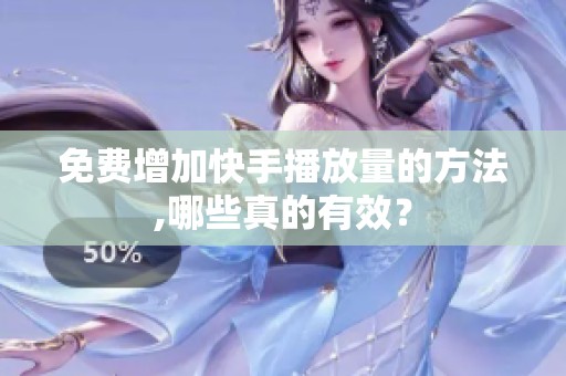 免费增加快手播放量的方法,哪些真的有效？