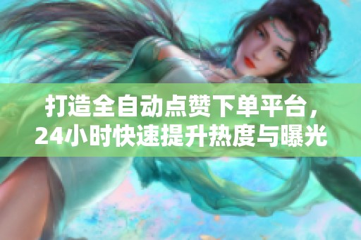 打造全自动点赞下单平台，24小时快速提升热度与曝光率!