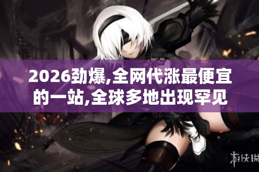 2026劲爆,全网代涨最便宜的一站,全球多地出现罕见极光现象引发