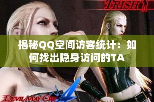 揭秘QQ空间访客统计：如何找出隐身访问的TA