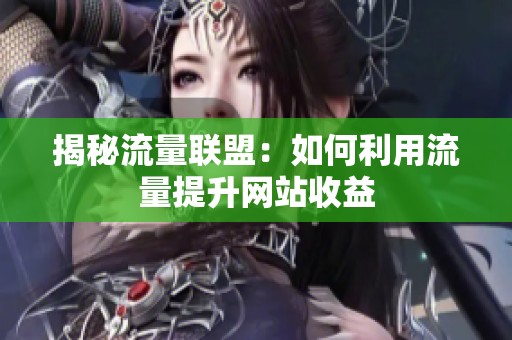 揭秘流量联盟:如何利用流量提升网站收益 揭秘流量联盟:如何利用流量提升网站收益