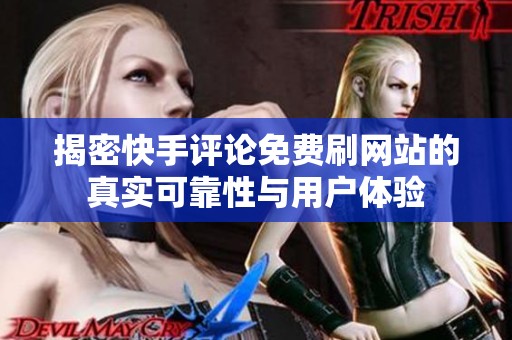 揭密快手评论免费刷网站的真实可靠性与用户体验