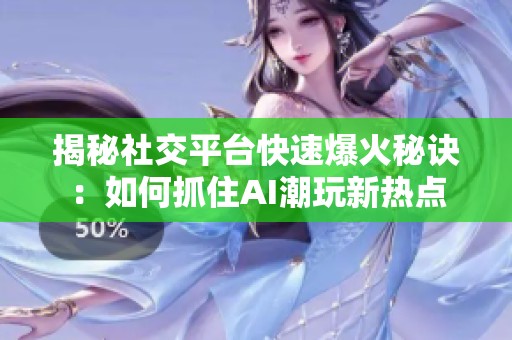 揭秘社交平台快速爆火秘诀：如何抓住AI潮玩新热点
