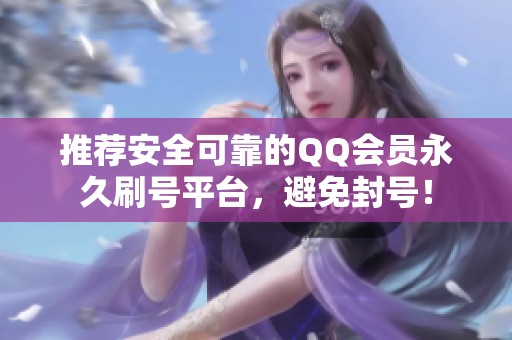 推荐安全可靠的QQ会员永久刷号平台，避免封号！