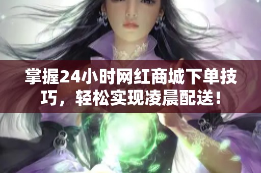掌握24小时网红商城下单技巧,轻松实现凌晨配送! 掌握24小时网红商城下单技巧,轻松实现凌晨配送!