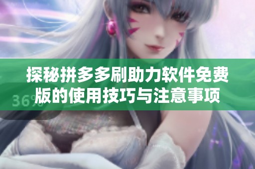 探秘拼多多刷助力软件免费版的使用技巧与注意事项