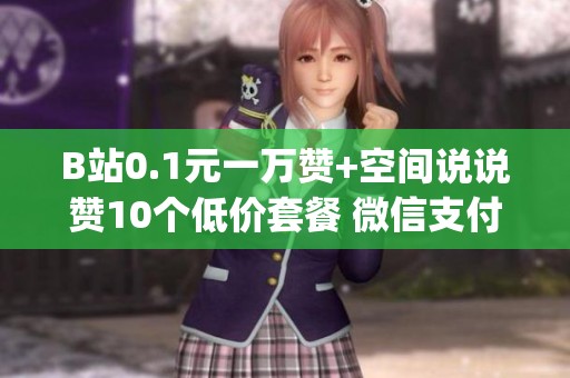 B站0.1元一万赞+空间说说赞10个低价套餐 微信支付秒到账_资讯 B站0.1元一万赞+空间说说赞10个低价套餐 微信支付秒到账_资讯