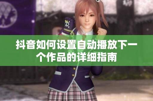 抖音如何设置自动播放下一个作品的详细指南