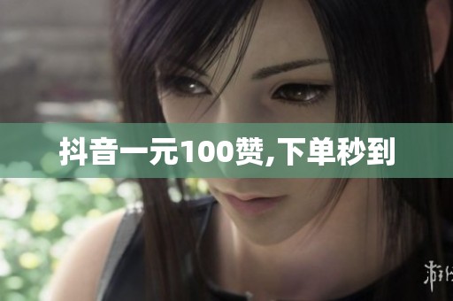 抖音一元100赞,下单秒到