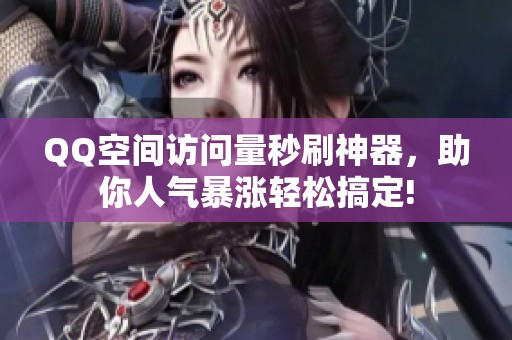QQ空间访问量秒刷神器,助你人气暴涨轻松搞定! QQ空间访问量秒刷神器,助你人气暴涨轻松搞定!