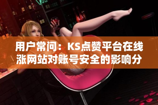 用户常问：KS点赞平台在线涨网站对账号安全的影响分析