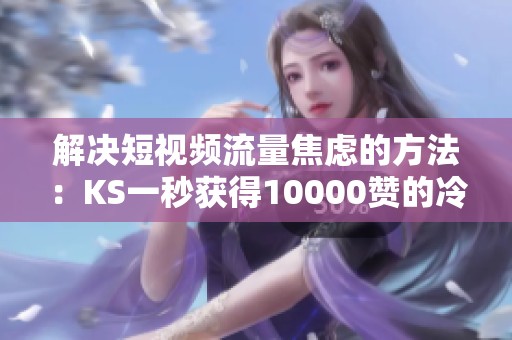 解决短视频流量焦虑的方法:KS一秒获得10000赞的冷启动技巧揭秘 解决短视频流量焦虑的方法:KS一秒获得10000赞的冷启动技巧揭秘