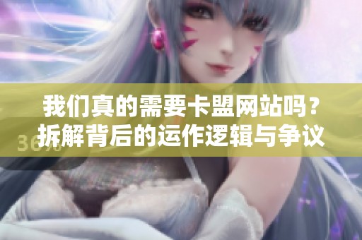 我们真的需要卡盟网站吗?拆解背后的运作逻辑与争议 我们真的需要卡盟网站吗?拆解背后的运作逻辑与争议