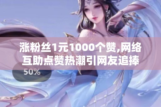 涨粉丝1元1000个赞,网络互助点赞热潮引网友追捧 涨粉丝1元1000个赞,网络互助点赞热潮引网友追捧