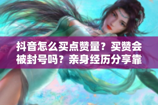 抖音怎么买点赞量?买赞会被封号吗?亲身经历分享靠谱方法 抖音怎么买点赞量?买赞会被封号吗?亲身经历分享靠谱方法
