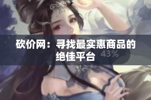 砍价网:寻找最实惠商品的绝佳平台 砍价网:寻找最实惠商品的绝佳平台