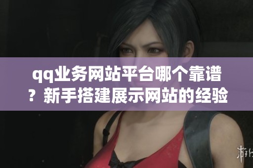 qq业务网站平台哪个靠谱?新手搭建展示网站的经验分享 qq业务网站平台哪个靠谱?新手搭建展示网站的经验分享