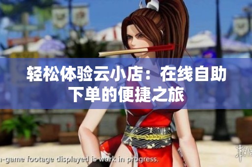 轻松体验云小店：在线自助下单的便捷之旅