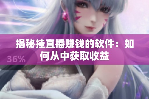 揭秘挂直播赚钱的软件：如何从中获取收益