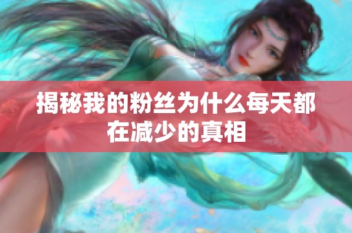 揭秘我的粉丝为什么每天都在减少的真相 揭秘我的粉丝为什么每天都在减少的真相