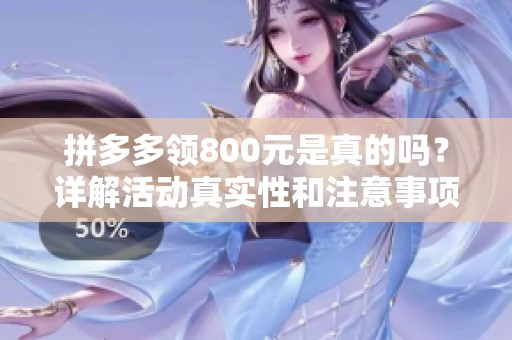 拼多多领800元是真的吗？详解活动真实性和注意事项