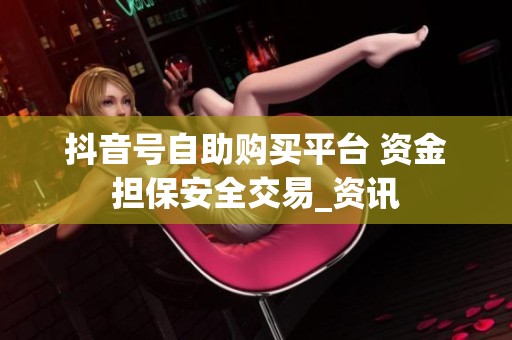 抖音号自助购买平台 资金担保安全交易_资讯
