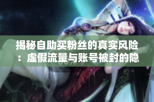 揭秘自助买粉丝的真实风险:虚假流量与账号被封的隐患 揭秘自助买粉丝的真实风险:虚假流量与账号被封的隐患