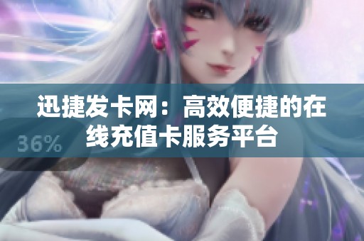 迅捷发卡网:高效便捷的在线充值卡服务平台 迅捷发卡网:高效便捷的在线充值卡服务平台