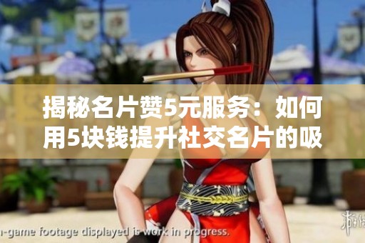 揭秘名片赞5元服务:如何用5块钱提升社交名片的吸引力与价值 揭秘名片赞5元服务:如何用5块钱提升社交名片的吸引力与价值