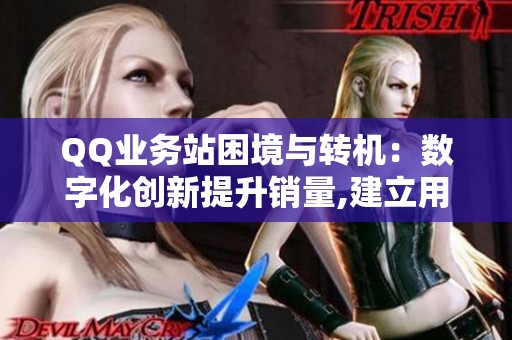 QQ业务站困境与转机:数字化创新提升销量,建立用户信任 QQ业务站困境与转机:数字化创新提升销量,建立用户信任