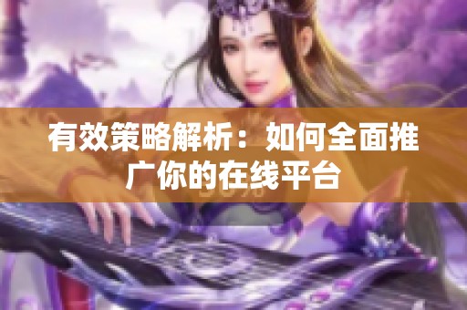 有效策略解析：如何全面推广你的在线平台