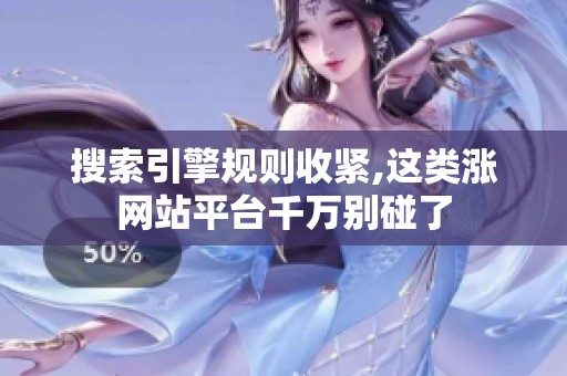 搜索引擎规则收紧,这类涨网站平台千万别碰了 搜索引擎规则收紧,这类涨网站平台千万别碰了