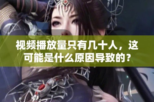 视频播放量只有几十人，这可能是什么原因导致的？