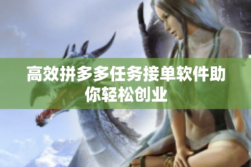 高效拼多多任务接单软件助你轻松创业 高效拼多多任务接单软件助你轻松创业