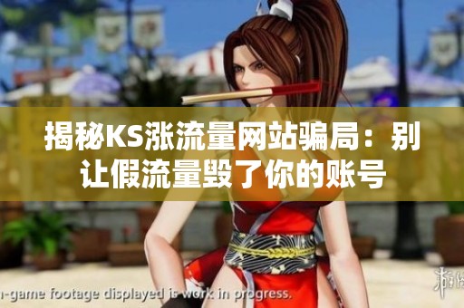 揭秘KS涨流量网站骗局:别让假流量毁了你的账号 揭秘KS涨流量网站骗局:别让假流量毁了你的账号