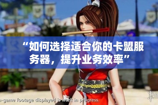 “如何选择适合你的卡盟服务器,提升业务效率” “如何选择适合你的卡盟服务器,提升业务效率”