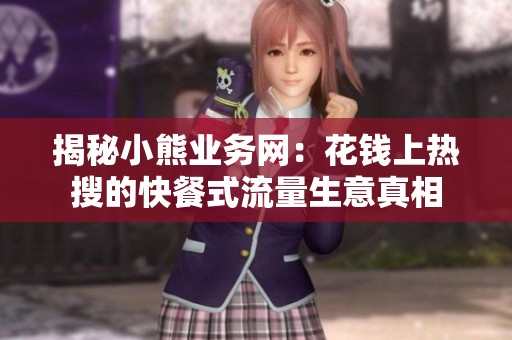 揭秘小熊业务网:花钱上热搜的快餐式流量生意真相 揭秘小熊业务网:花钱上热搜的快餐式流量生意真相
