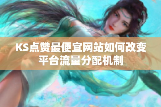KS点赞最便宜网站如何改变平台流量分配机制