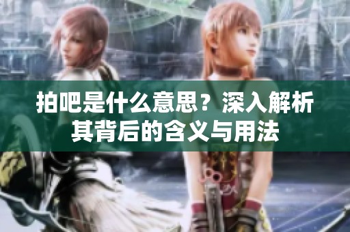 拍吧是什么意思?深入解析其背后的含义与用法 拍吧是什么意思?深入解析其背后的含义与用法