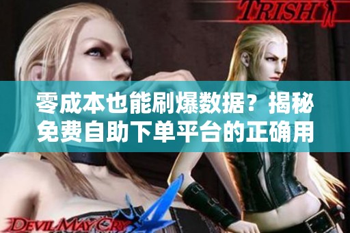 零成本也能刷爆数据？揭秘免费自助下单平台的正确用法与下载