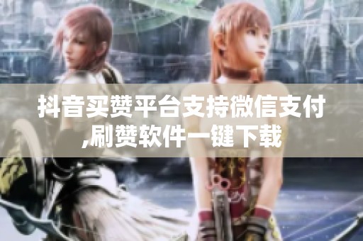 抖音买赞平台支持微信支付,刷赞软件一键下载