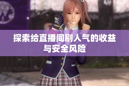 探索给直播间刷人气的收益与安全风险 探索给直播间刷人气的收益与安全风险