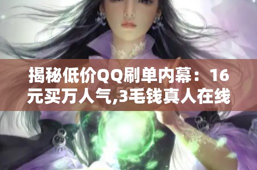 揭秘低价QQ刷单内幕:16元买万人气,3毛钱真人在线互动 揭秘低价QQ刷单内幕:16元买万人气,3毛钱真人在线互动