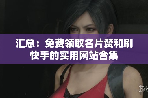 汇总:免费领取名片赞和刷快手的实用网站合集 汇总:免费领取名片赞和刷快手的实用网站合集