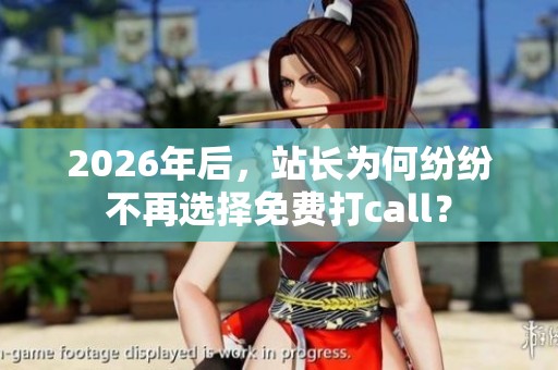 2026年后，站长为何纷纷不再选择免费打call？