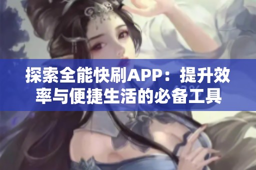 探索全能快刷APP:提升效率与便捷生活的必备工具 探索全能快刷APP:提升效率与便捷生活的必备工具