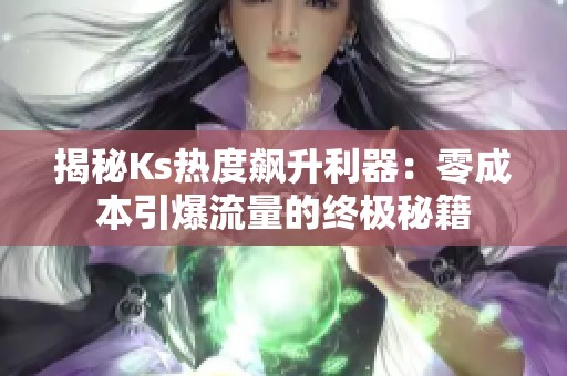 揭秘Ks热度飙升利器：零成本引爆流量的终极秘籍